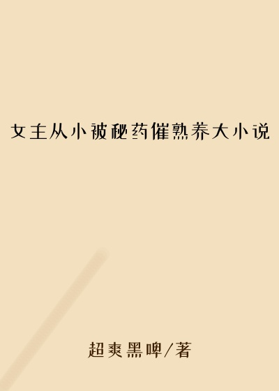 女主从小被秘药催熟养大小说