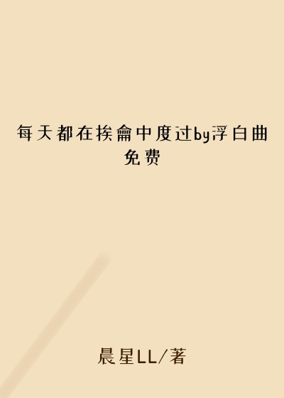 每天都在挨龠中度过by浮白曲免费